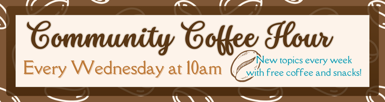 Community Coffee Hour. Every Wednesday at 10am. New topics each week with free coffee and snacks!